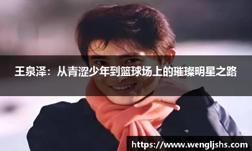 王泉泽：从青涩少年到篮球场上的璀璨明星之路